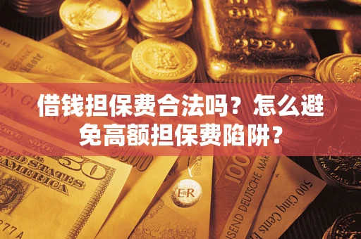 济南借钱担保费合法吗？怎么避免高额担保费陷阱？