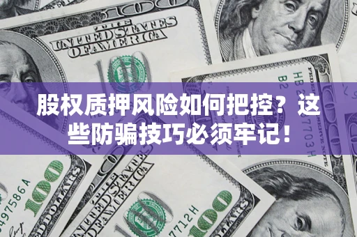 济南股权质押风险如何把控？这些防骗技巧必须牢记！