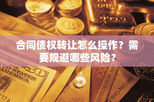 济南合同债权转让怎么操作？需要规避哪些风险？