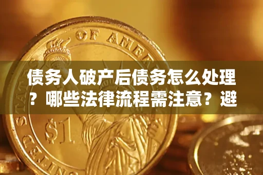 济南债务人破产后债务怎么处理？哪些法律流程需注意？避免踩坑指南