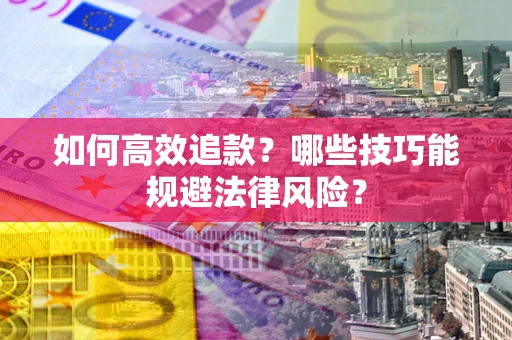 济南如何高效追款？哪些技巧能规避法律风险？