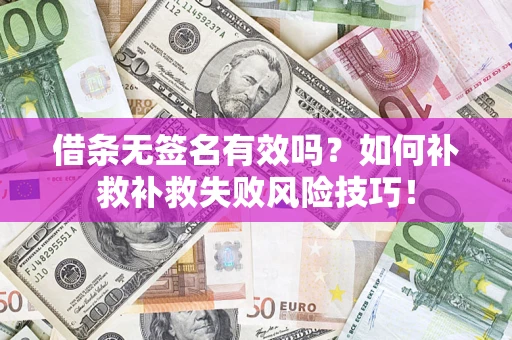 济南借条无签名有效吗？如何补救补救失败风险技巧！