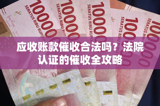 济南应收账款催收合法吗？法院认证的催收全攻略