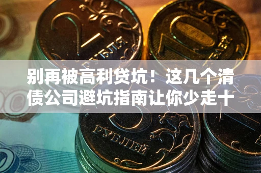 济南别再被高利贷坑！这几个清债公司避坑指南让你少走十年弯路
