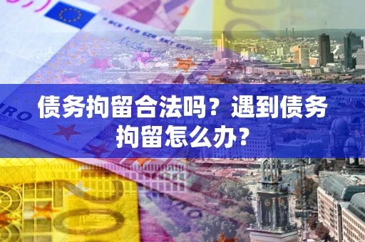 济南债务拘留合法吗？遇到债务拘留怎么办？