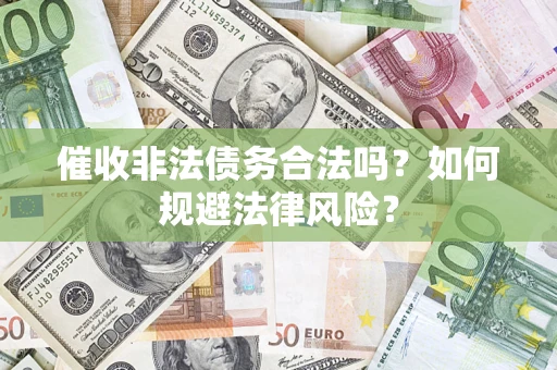济南催收非法债务合法吗？如何规避法律风险？