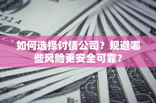 济南如何选择讨债公司？规避哪些风险更安全可靠？