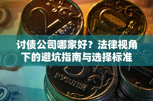 济南讨债公司哪家好？法律视角下的避坑指南与选择标准
