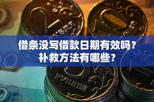 济南借条没写借款日期有效吗?补救方法有哪些? 济南借条没写借款日期有效吗?补救方法有哪些?