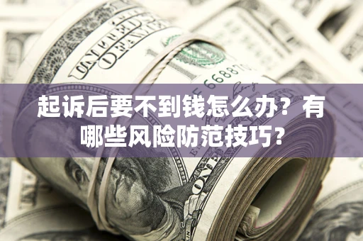 济南起诉后要不到钱怎么办?有哪些风险防范技巧? 济南起诉后要不到钱怎么办?有哪些风险防范技巧?