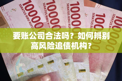 济南要账公司合法吗？如何辨别高风险追债机构？