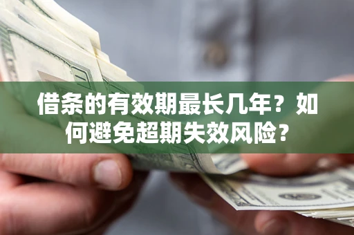 济南借条的有效期最长几年？如何避免超期失效风险？