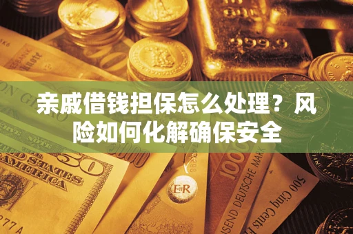 济南亲戚借钱担保怎么处理？风险如何化解确保安全