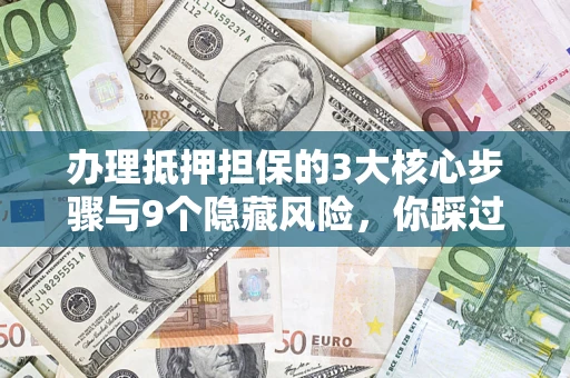 济南办理抵押担保的3大核心步骤与9个隐藏风险，你踩过哪个坑？