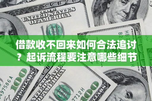 济南借款收不回来如何合法追讨？起诉流程要注意哪些细节？
