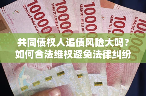 济南共同债权人追债风险大吗？如何合法维权避免法律纠纷？