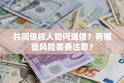 济南共同债权人如何追债？有哪些风险需要注意？