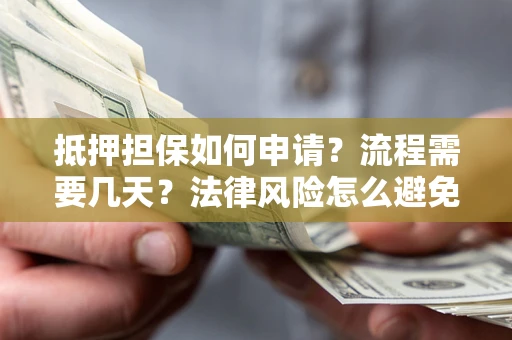 济南抵押担保如何申请？流程需要几天？法律风险怎么避免？避坑指南