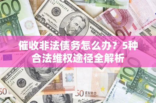 济南催收非法债务怎么办？5种合法维权途径全解析