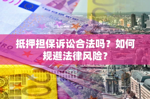 济南抵押担保诉讼合法吗？如何规避法律风险？