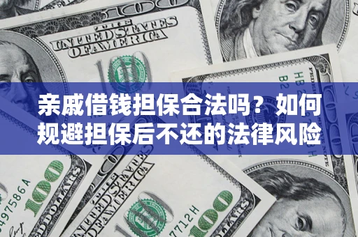 济南亲戚借钱担保合法吗？如何规避担保后不还的法律风险？