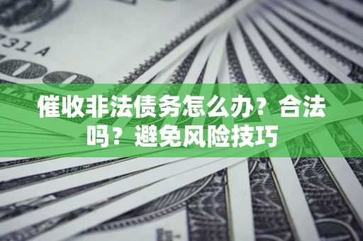 济南催收非法债务怎么办？合法吗？避免风险技巧