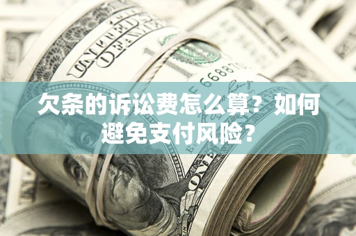济南欠条的诉讼费怎么算？如何避免支付风险？