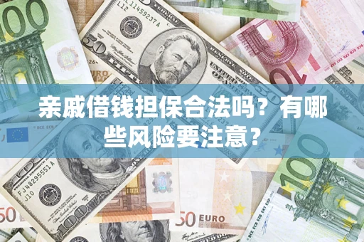 济南亲戚借钱担保合法吗？有哪些风险要注意？