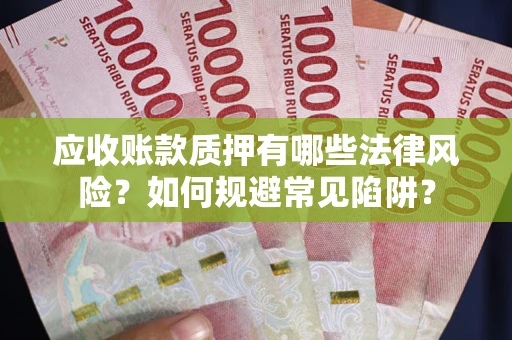 济南应收账款质押有哪些法律风险？如何规避常见陷阱？