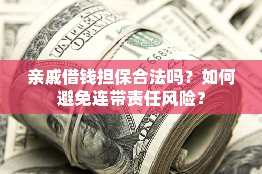 济南亲戚借钱担保合法吗？如何避免连带责任风险？