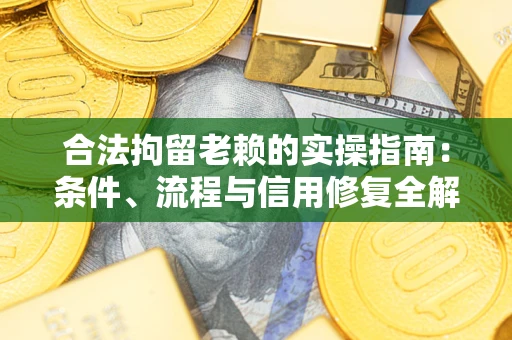 济南合法拘留老赖的实操指南:条件、流程与信用修复全解析 济南合法拘留老赖的实操指南:条件、流程与信用修复全解析