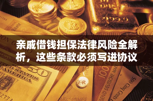 济南亲戚借钱担保法律风险全解析，这些条款必须写进协议