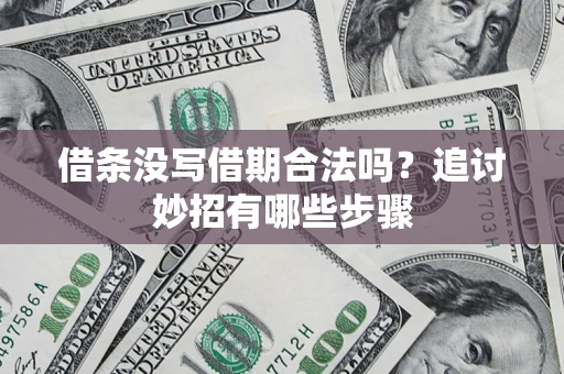 济南借条没写借期合法吗？追讨妙招有哪些步骤