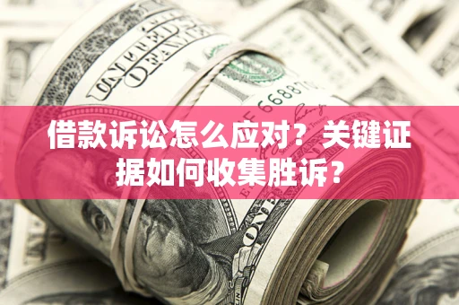 济南借款诉讼怎么应对？关键证据如何收集胜诉？