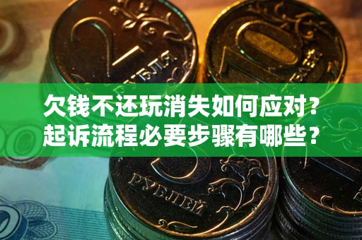 济南欠钱不还玩消失如何应对？起诉流程必要步骤有哪些？
