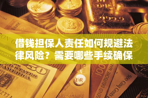济南借钱担保人责任如何规避法律风险？需要哪些手续确保安全？