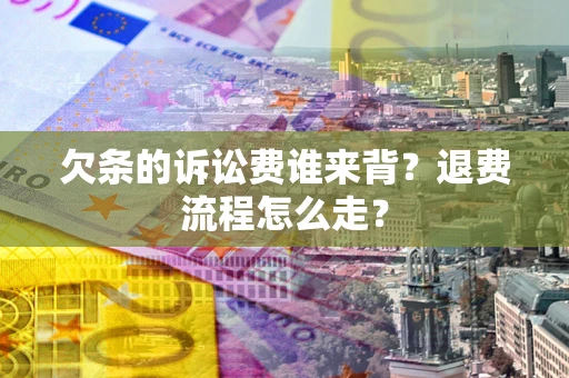 济南欠条的诉讼费谁来背？退费流程怎么走？