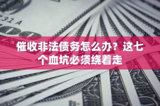 济南催收非法债务怎么办？这七个血坑必须绕着走