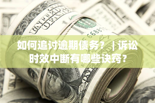 济南如何追讨逾期债务？ | 诉讼时效中断有哪些诀窍？