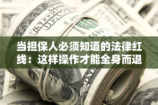 济南当担保人必须知道的法律红线：这样操作才能全身而退