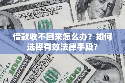 济南借款收不回来怎么办？如何选择有效法律手段？