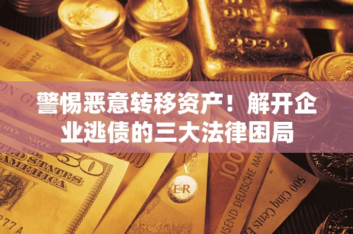 济南警惕恶意转移资产！解开企业逃债的三大法律困局