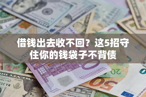 济南借钱出去收不回？这5招守住你的钱袋子不背债