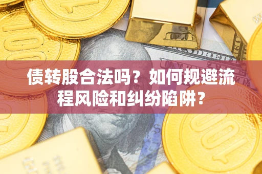 济南债转股合法吗？如何规避流程风险和纠纷陷阱？