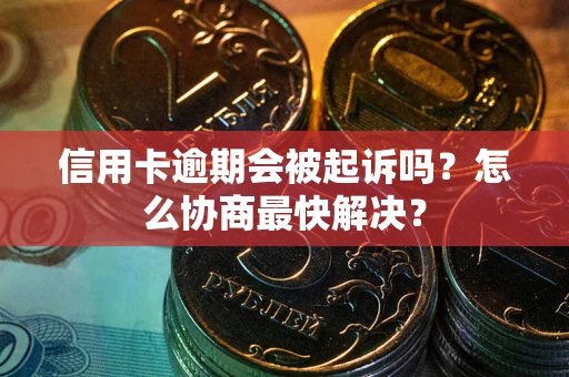 济南信用卡逾期会被起诉吗？怎么协商最快解决？
