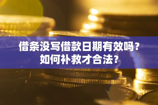 济南借条没写借款日期有效吗？如何补救才合法？