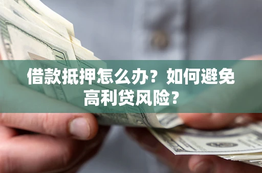 济南借款抵押怎么办？如何避免高利贷风险？