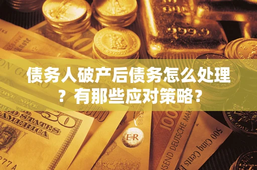 济南债务人破产后债务怎么处理？有那些应对策略？