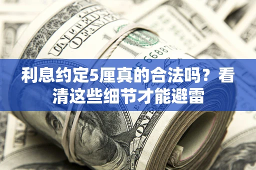 济南利息约定5厘真的合法吗？看清这些细节才能避雷