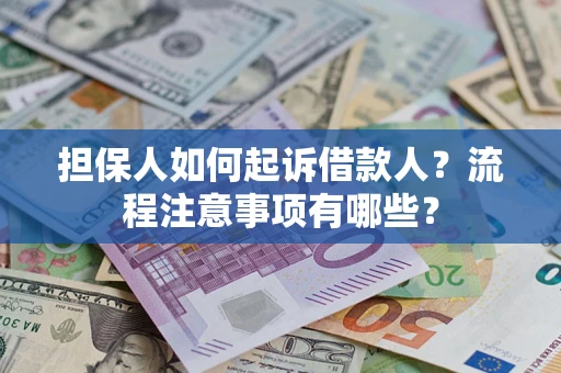济南担保人如何起诉借款人？流程注意事项有哪些？